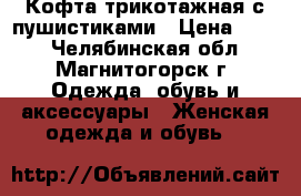 Кофта трикотажная с пушистиками › Цена ­ 750 - Челябинская обл., Магнитогорск г. Одежда, обувь и аксессуары » Женская одежда и обувь   